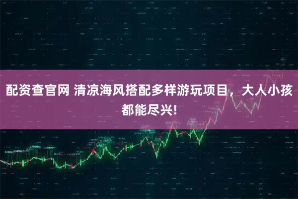 配资查官网 清凉海风搭配多样游玩项目，大人小孩都能尽兴!